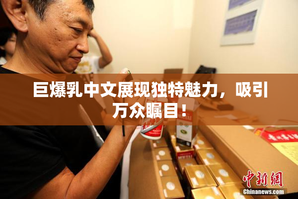 巨爆乳中文展现独特魅力，吸引万众瞩目！