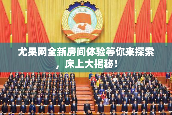 尤果网全新房间体验等你来探索，床上大揭秘！