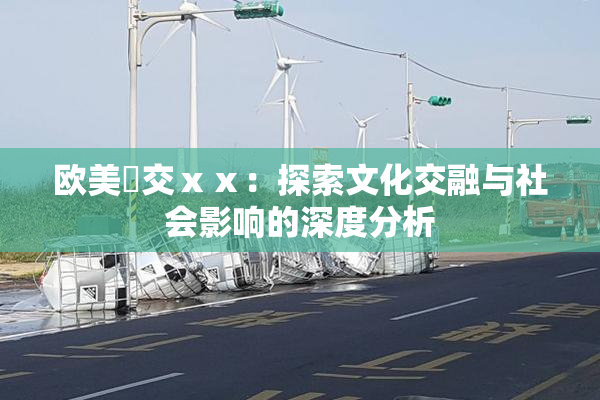 欧美嘼交ⅹⅹ：探索文化交融与社会影响的深度分析