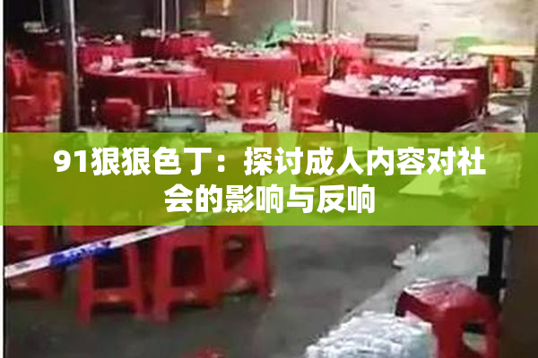 91狠狠色丁：探讨成人内容对社会的影响与反响