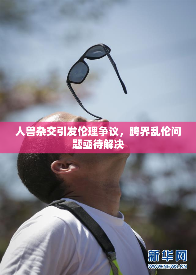 人兽杂交引发伦理争议，跨界乱伦问题亟待解决