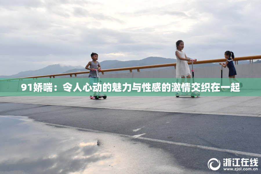 91娇喘：令人心动的魅力与性感的激情交织在一起