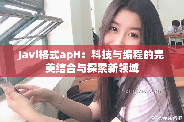 Javi格式apH：科技与编程的完美结合与探索新领域