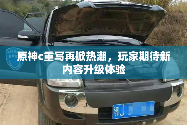 原神c重写再掀热潮，玩家期待新内容升级体验