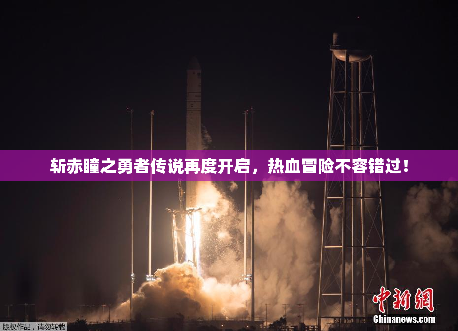 斩赤瞳之勇者传说再度开启，热血冒险不容错过！