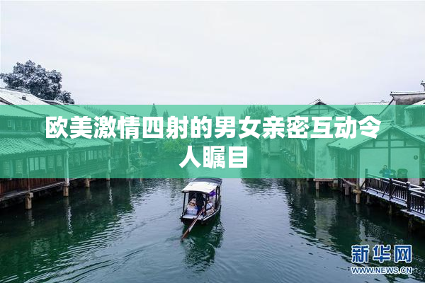 欧美激情四射的男女亲密互动令人瞩目