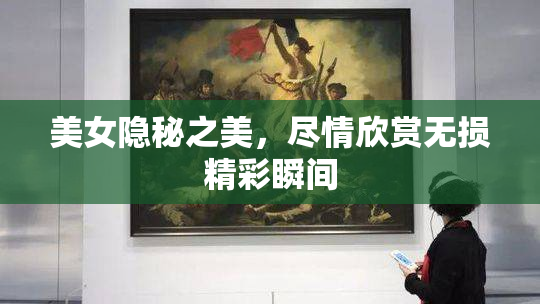 美女隐秘之美，尽情欣赏无损精彩瞬间