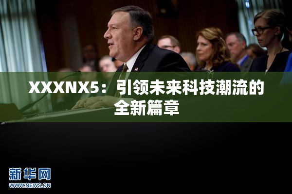 XXXNX5：引领未来科技潮流的全新篇章