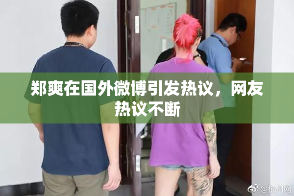 郑爽在国外微博引发热议，网友热议不断