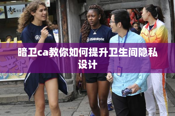 暗卫ca教你如何提升卫生间隐私设计