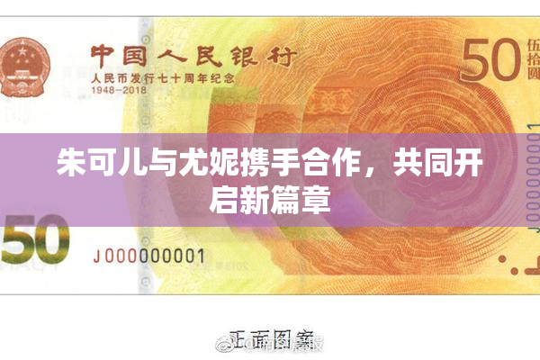 朱可儿与尤妮携手合作，共同开启新篇章