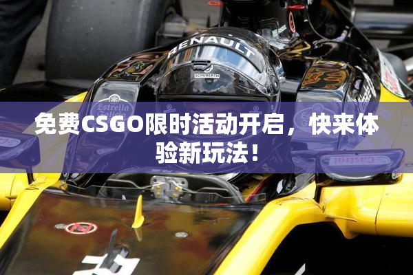 免费CSGO限时活动开启，快来体验新玩法！