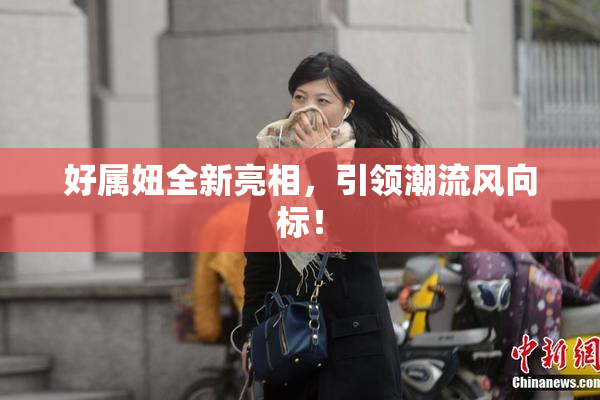好属妞全新亮相，引领潮流风向标！