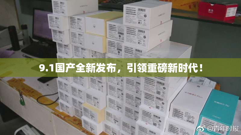 9.1国产全新发布，引领重磅新时代！
