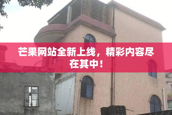 芒果网站全新上线，精彩内容尽在其中！