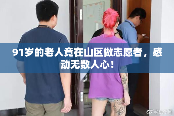 91岁的老人竟在山区做志愿者，感动无数人心！