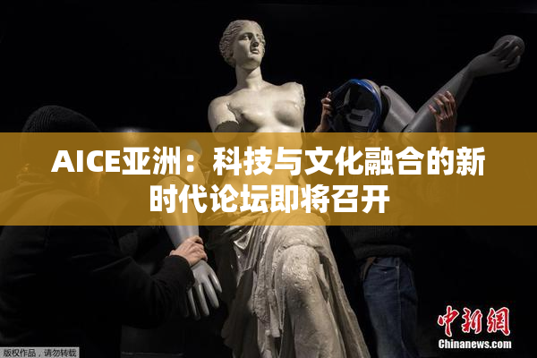 AICE亚洲：科技与文化融合的新时代论坛即将召开