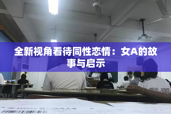 全新视角看待同性恋情：女A的故事与启示