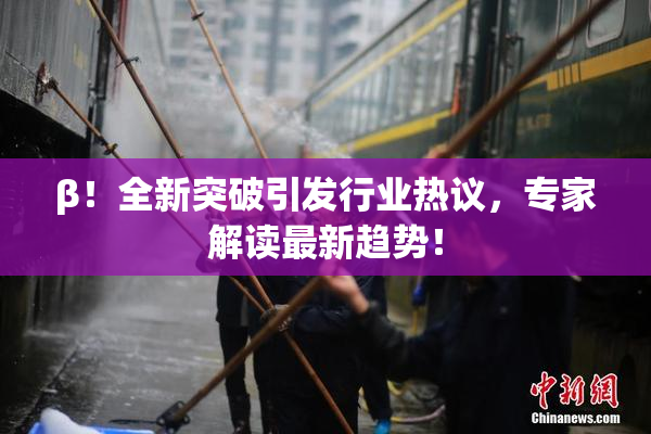 β！全新突破引发行业热议，专家解读最新趋势！