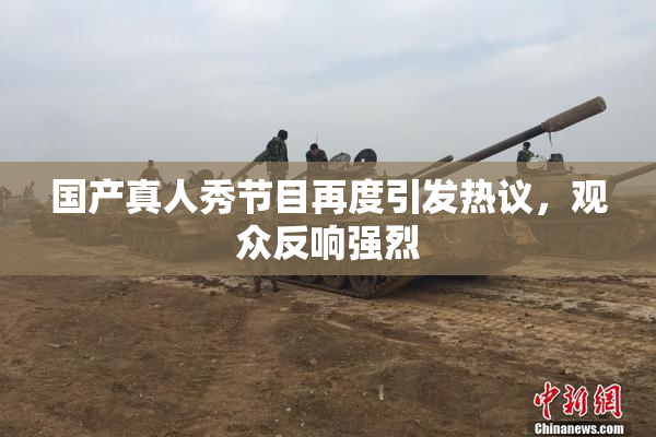 国产真人秀节目再度引发热议，观众反响强烈