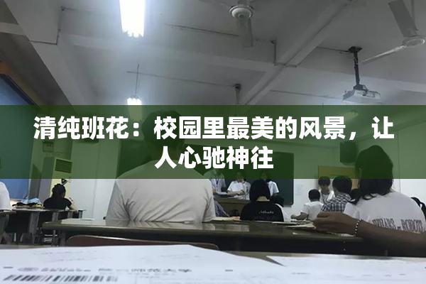 清纯班花：校园里最美的风景，让人心驰神往