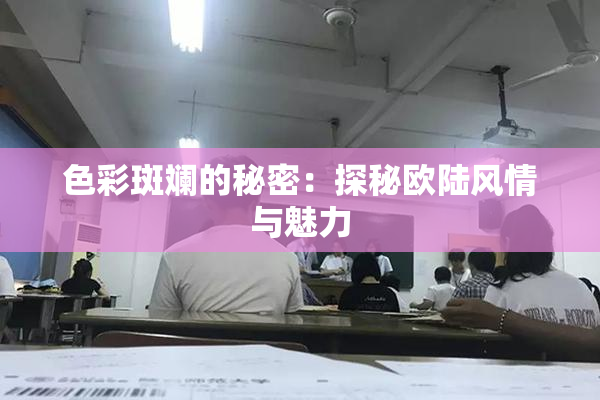 色彩斑斓的秘密：探秘欧陆风情与魅力
