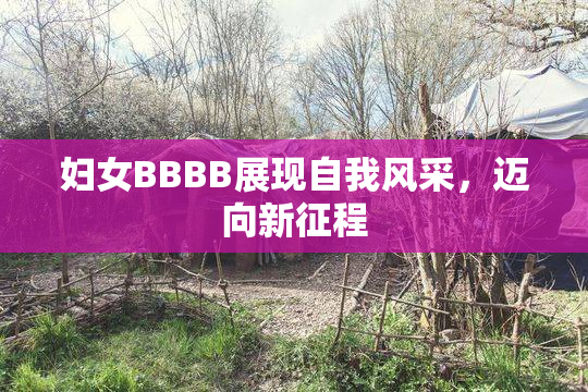 妇女BBBB展现自我风采，迈向新征程