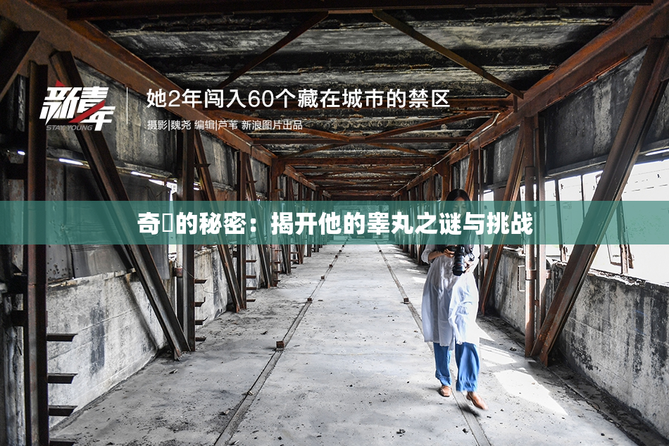 奇犽的秘密：揭开他的睾丸之谜与挑战