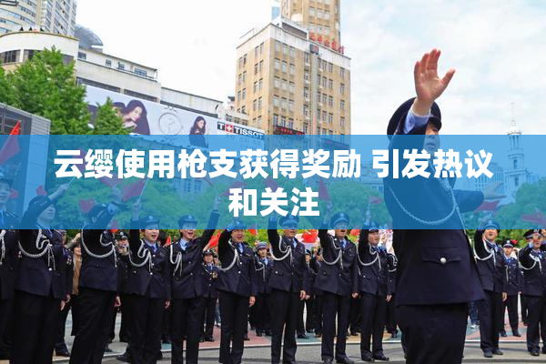 云缨使用枪支获得奖励 引发热议和关注