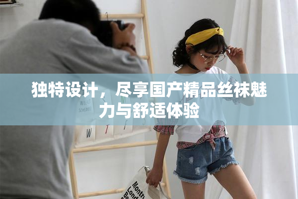 独特设计，尽享国产精品丝袜魅力与舒适体验