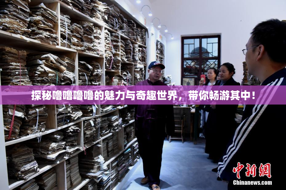 探秘噜噜噜噜的魅力与奇趣世界，带你畅游其中！
