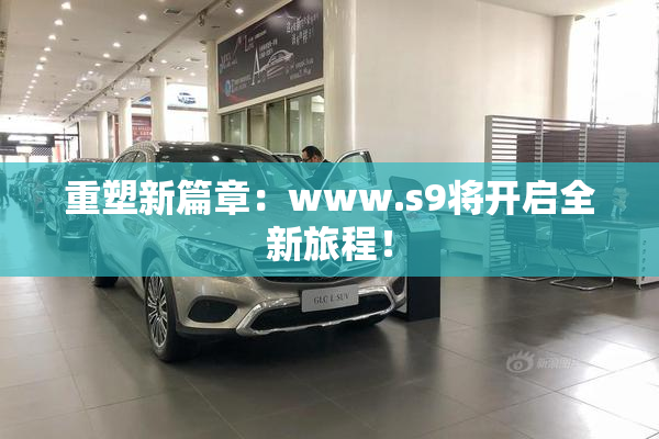 重塑新篇章：www.s9将开启全新旅程！