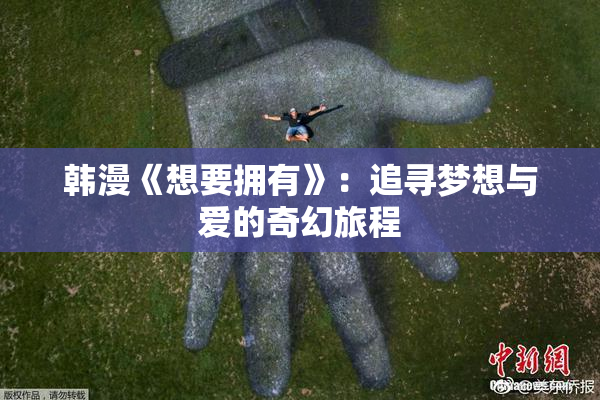 韩漫《想要拥有》：追寻梦想与爱的奇幻旅程