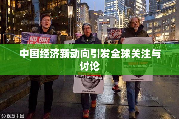 中国经济新动向引发全球关注与讨论