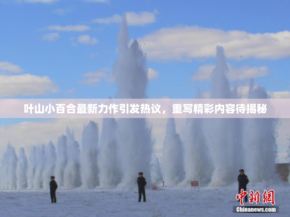 叶山小百合最新力作引发热议，重写精彩内容待揭秘