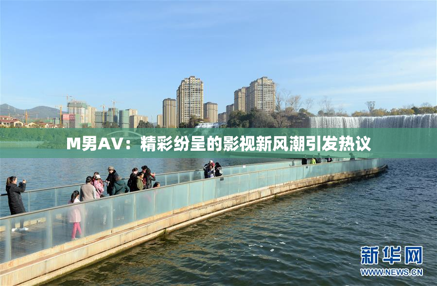 M男AV：精彩纷呈的影视新风潮引发热议