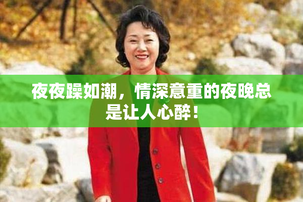 夜夜躁如潮，情深意重的夜晚总是让人心醉！