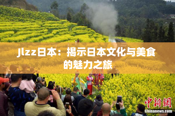 Jlzz日本：揭示日本文化与美食的魅力之旅