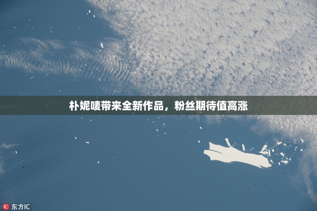 朴妮唛带来全新作品，粉丝期待值高涨