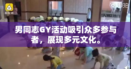 男同志GY活动吸引众多参与者，展现多元文化。