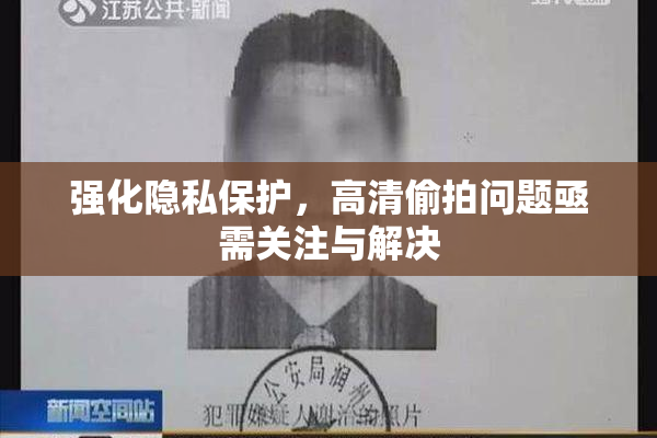 强化隐私保护，高清偷拍问题亟需关注与解决