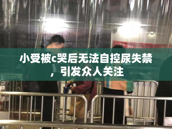 小受被c哭后无法自控尿失禁，引发众人关注