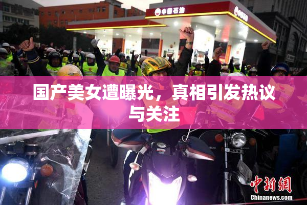 国产美女遭曝光，真相引发热议与关注