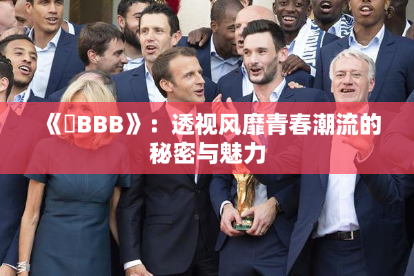 《嫰BBB》：透视风靡青春潮流的秘密与魅力