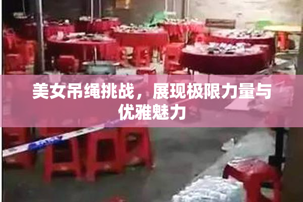 美女吊绳挑战，展现极限力量与优雅魅力