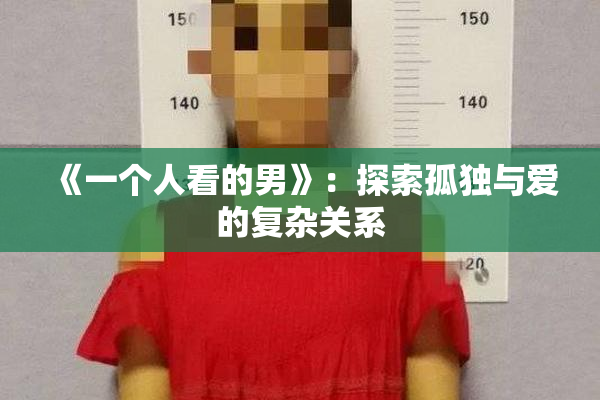 《一个人看的男》：探索孤独与爱的复杂关系