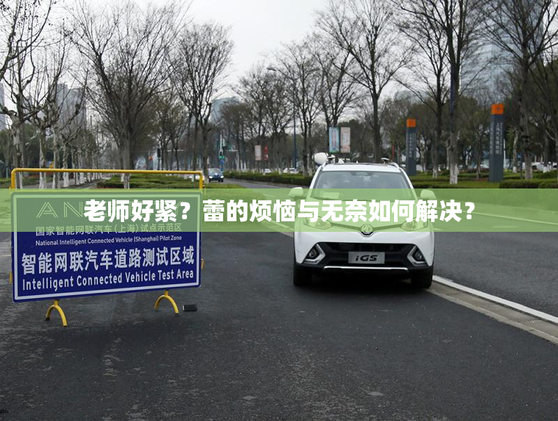 老师好紧？蕾的烦恼与无奈如何解决？