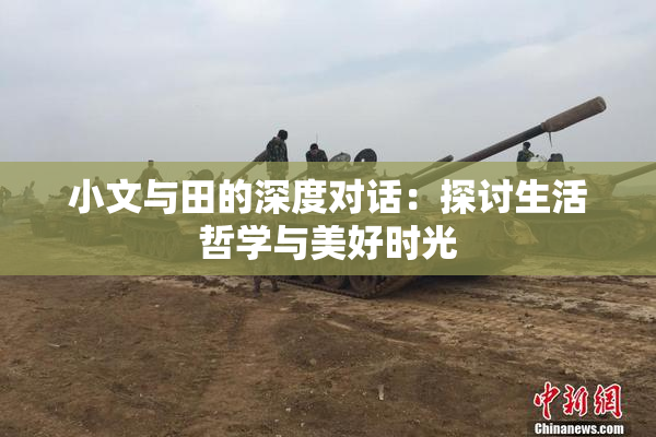小文与田的深度对话：探讨生活哲学与美好时光
