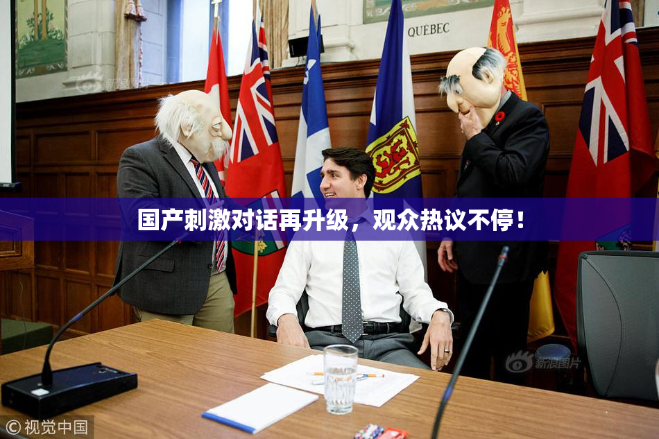 国产刺激对话再升级，观众热议不停！