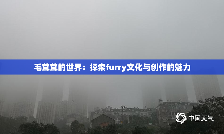 毛茸茸的世界：探索furry文化与创作的魅力
